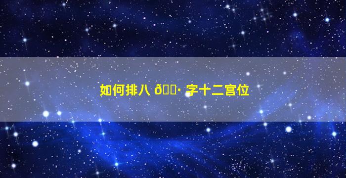 如何排八 🌷 字十二宫位